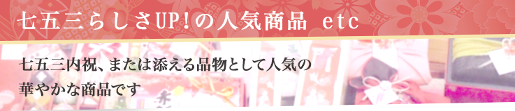 七五三らしさUP!の人気商品 etc 七五三内祝、または添える品物として人気の華やかな商品です