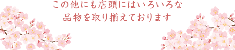 この他にも店頭にはいろいろな品物を取り揃えております