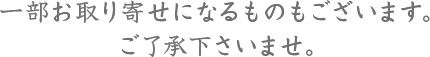 一部お取り寄せになるものもございます。ご了承下さいませ。