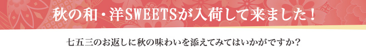 秋の和・洋SWEETSが入荷して来ました! 七五三のお返しに秋の味わいを添えてみてはいかがですか?