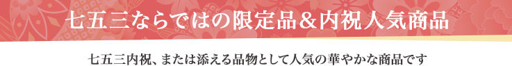 七五三ならではの限定品&内祝人気商品 七五三内祝、または添える品物として人気の華やかな商品です