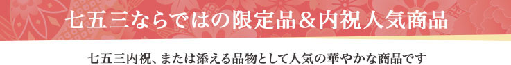 七五三ならではの限定品＆内祝人気商品 七五三内祝、または添える品物として人気の華やかな商品です