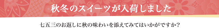 秋冬のスイーツが入荷しました 七五三のお返しに秋の味わいを添えてみてはいかがですか?