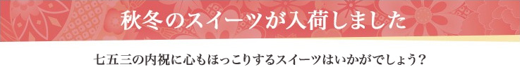 秋冬のスイーツが入荷しました 七五三の内祝に心もほっこりするスイーツはいかがでしょう?