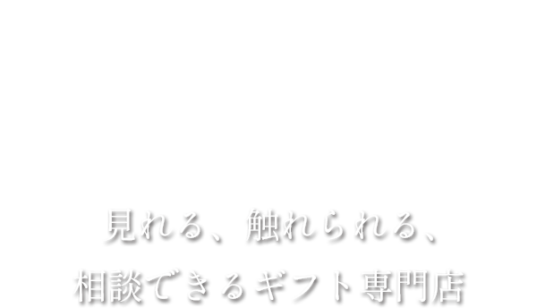 見れる、触れられる、相談できるギフト専門店